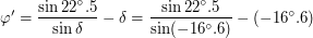 $\displaystyle \ctg \varphi ' = \frac{\sin 22^\circ.5}{\sin \delta} - \tg \delta = \frac{\sin 22^\circ.5}{\sin (-16^\circ.6)} - \ctg (-16^\circ.6) $