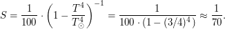 $\displaystyle S= \frac{1}{100} \cdot \left(1 - \frac{T_\text{п}^4}{T_\odot^4}\right)^{-1} = \frac{1}{100 \cdot (1 - (3/4)^4)} \approx \frac{1}{70}. $