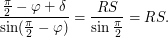 $\displaystyle \frac{\frac{\pi}{2} - \varphi + \delta}{\sin (\frac{\pi}{2} - \varphi)} = \frac{RS}{\sin \frac{\pi}{2}} = RS. $