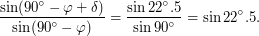 $\displaystyle \frac{\sin (90^\circ - \varphi + \delta)}{\sin (90^\circ - \varphi)} = \frac{\sin 22^\circ.5}{\sin 90^\circ} = \sin 22^\circ.5. $