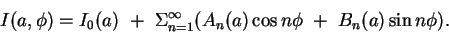 \begin{displaymath}
I(a,\phi)=I_0(a)~+~\Sigma_{n=1}^{\infty}(A_n(a)\,{\rm cos}\,n\phi~+~
B_n(a)\,{\rm sin}\,n\phi).
\end{displaymath}