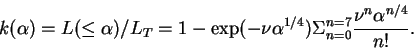 \begin{displaymath}
k(\alpha)=L(\leq \alpha)/L_{T}=1-{\rm exp}(-\nu\alpha^{1/4})\Sigma_{n=0}^{n=7}\frac{\nu^n\alpha^{n/4}}{n!}.
\end{displaymath}